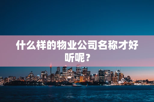 什么样的物业公司名称才好听呢？