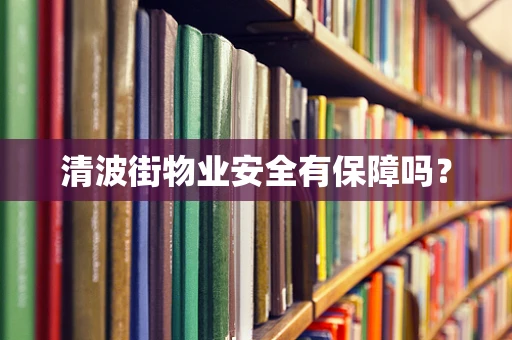 清波街物业安全有保障吗？