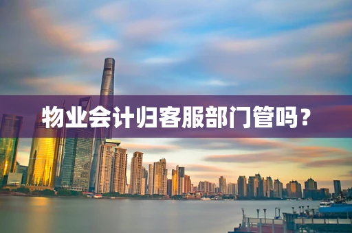 物业会计归客服部门管吗？