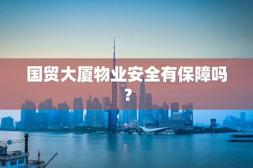 国贸大厦物业安全有保障吗？