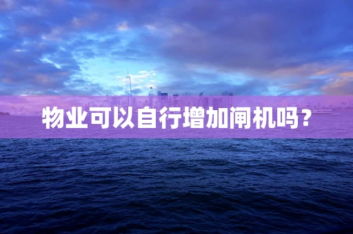 物业可以自行增加闸机吗？
