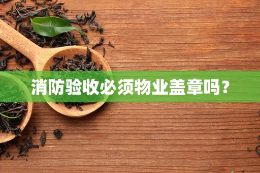 消防验收必须物业盖章吗？