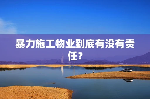 暴力施工物业到底有没有责任？