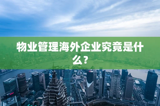 物业管理海外企业究竟是什么？