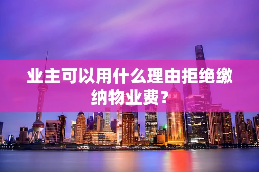 业主可以用什么理由拒绝缴纳物业费？