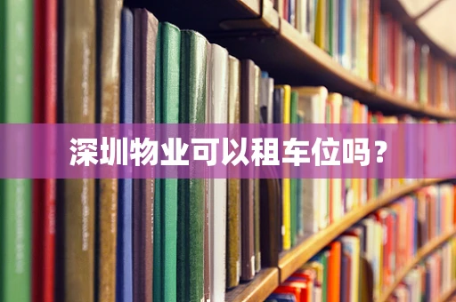 深圳物业可以租车位吗？