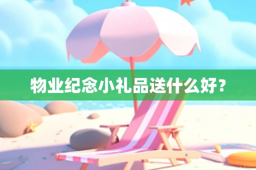 物业纪念小礼品送什么好？