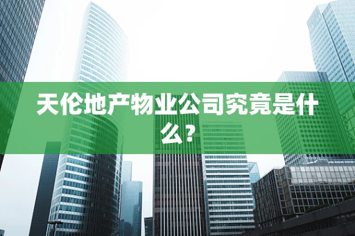 天伦地产物业公司究竟是什么？