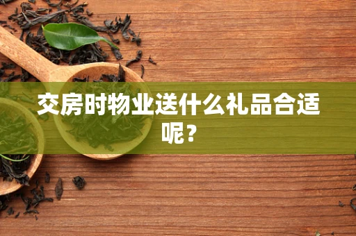 交房时物业送什么礼品合适呢？