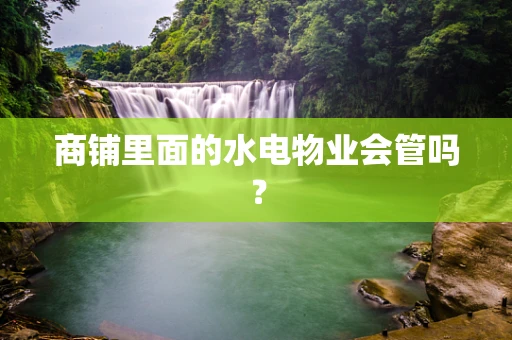商铺里面的水电物业会管吗？