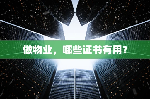 做物业，哪些证书有用？