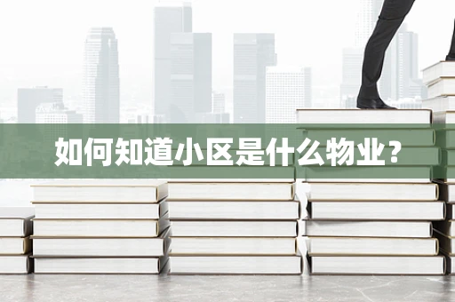 如何知道小区是什么物业？