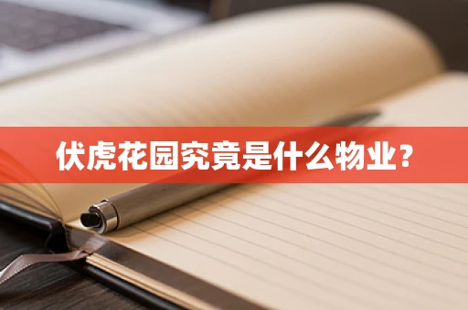 伏虎花园究竟是什么物业？