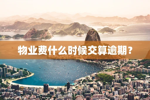 物业费什么时候交算逾期？