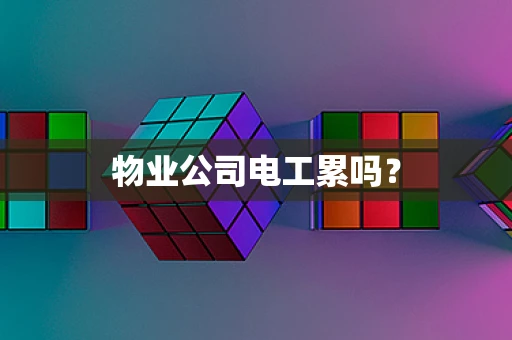 物业公司电工累吗？